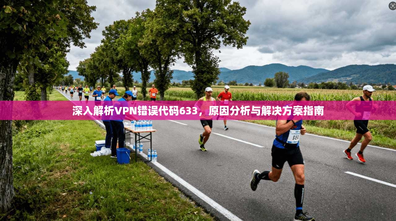 深入解析VPN错误代码633，原因分析与解决方案指南