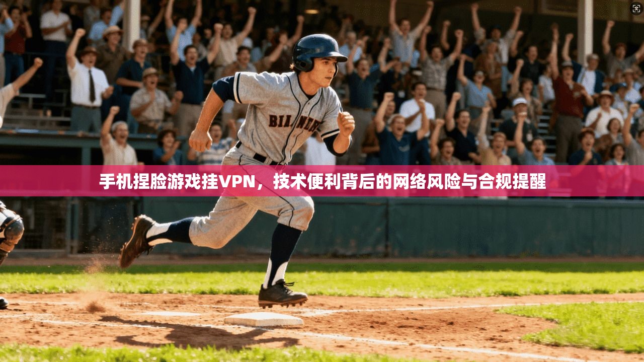 手机捏脸游戏挂VPN,技术便利背后的网络风险与合规提醒 手机捏脸游戏挂VPN,技术便利背后的网络风险与合规提醒