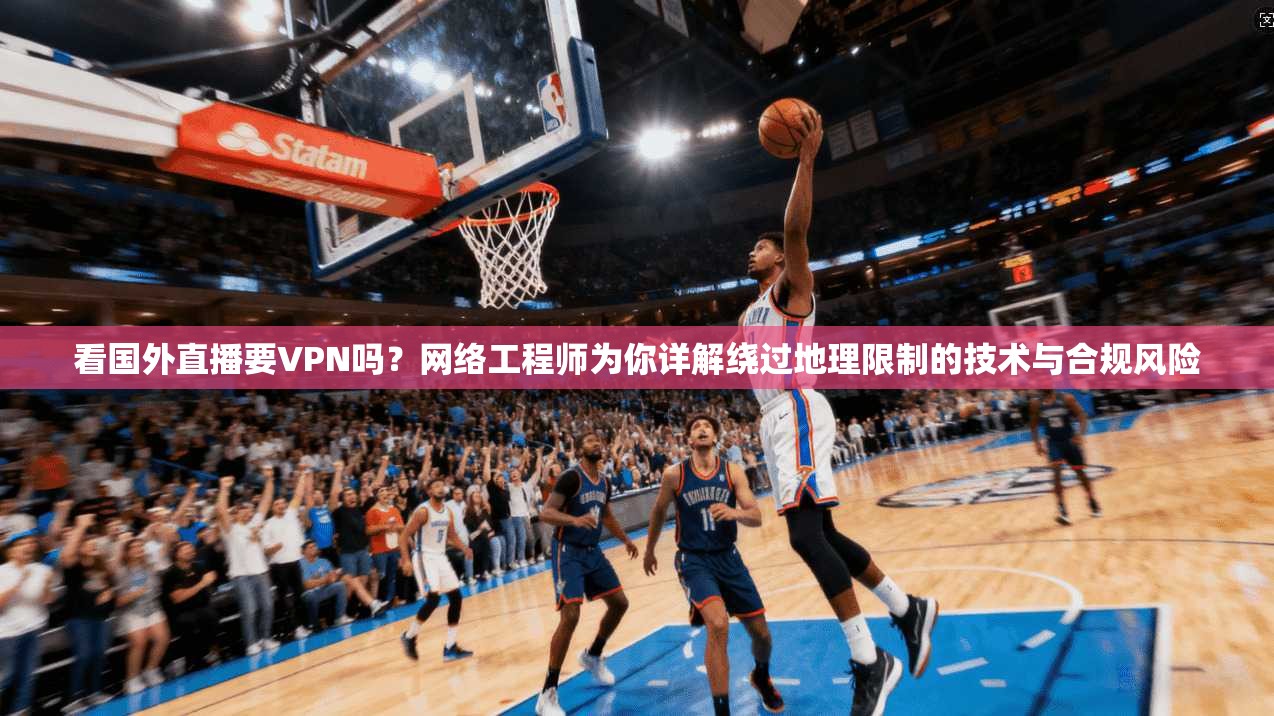 看国外直播要VPN吗?网络工程师为你详解绕过地理限制的技术与合规风险 看国外直播要VPN吗?网络工程师为你详解绕过地理限制的技术与合规风险