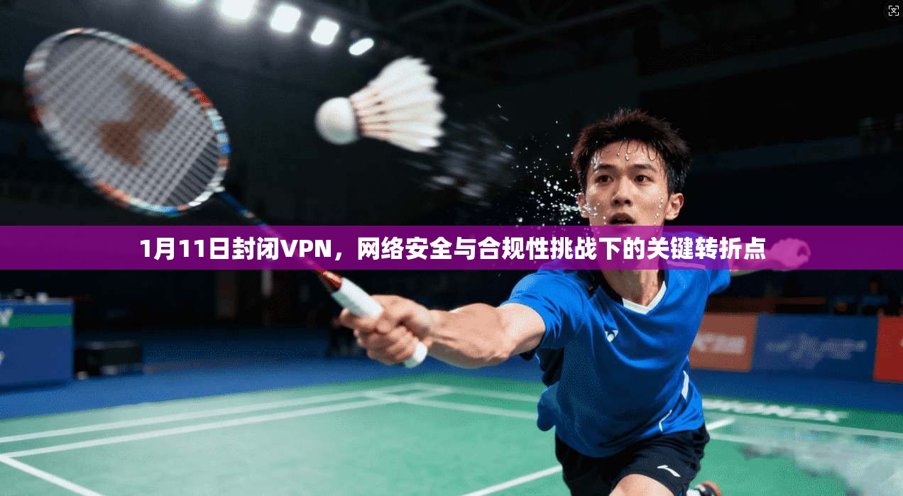1月11日封闭VPN，网络安全与合规性挑战下的关键转折点