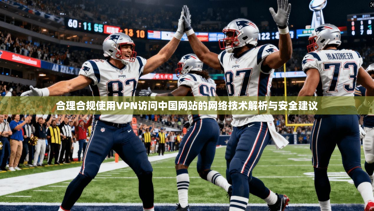 合理合规使用VPN访问中国网站的网络技术解析与安全建议