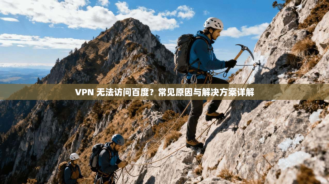 VPN 无法访问百度？常见原因与解决方案详解