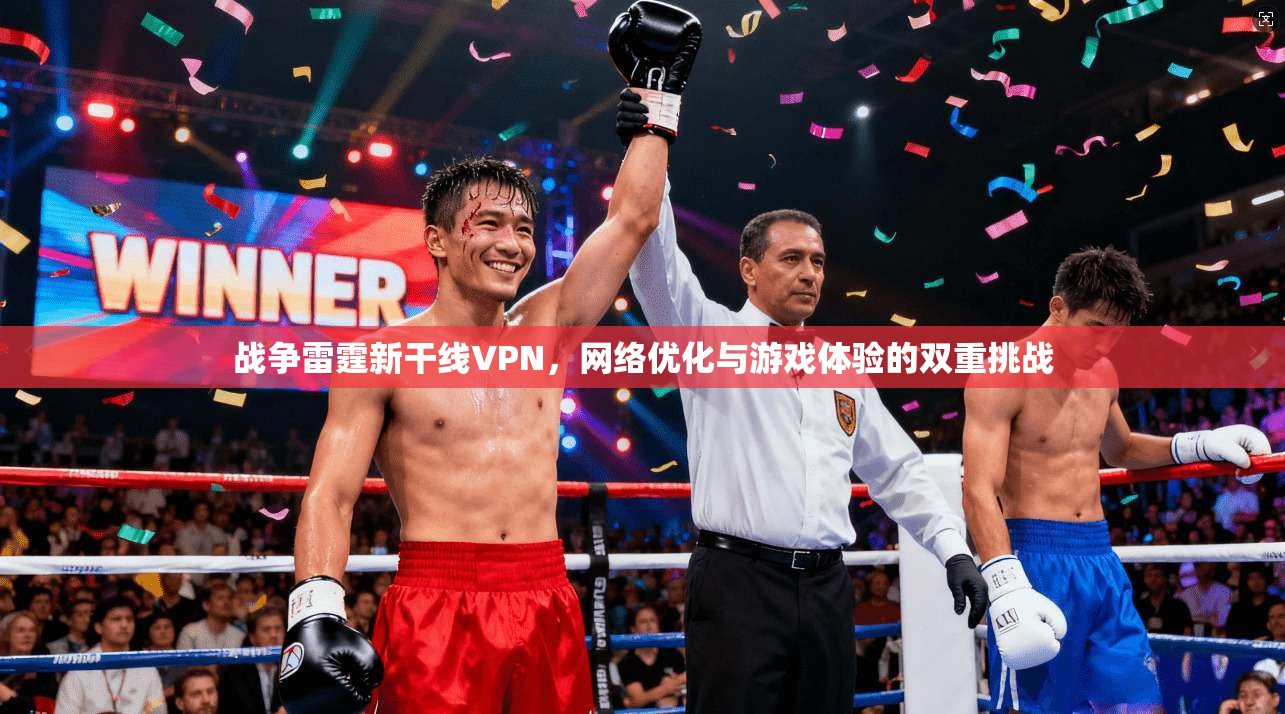 战争雷霆新干线VPN，网络优化与游戏体验的双重挑战