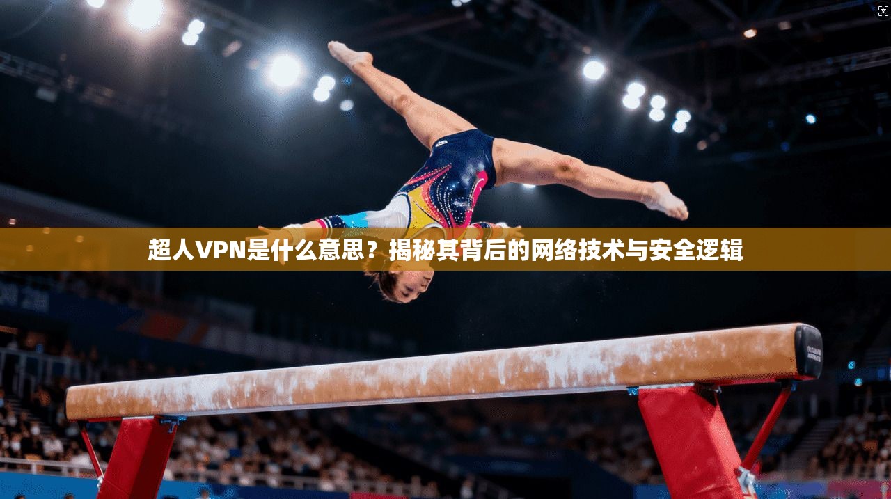 超人VPN是什么意思?揭秘其背后的网络技术与安全逻辑 超人VPN是什么意思?揭秘其背后的网络技术与安全逻辑