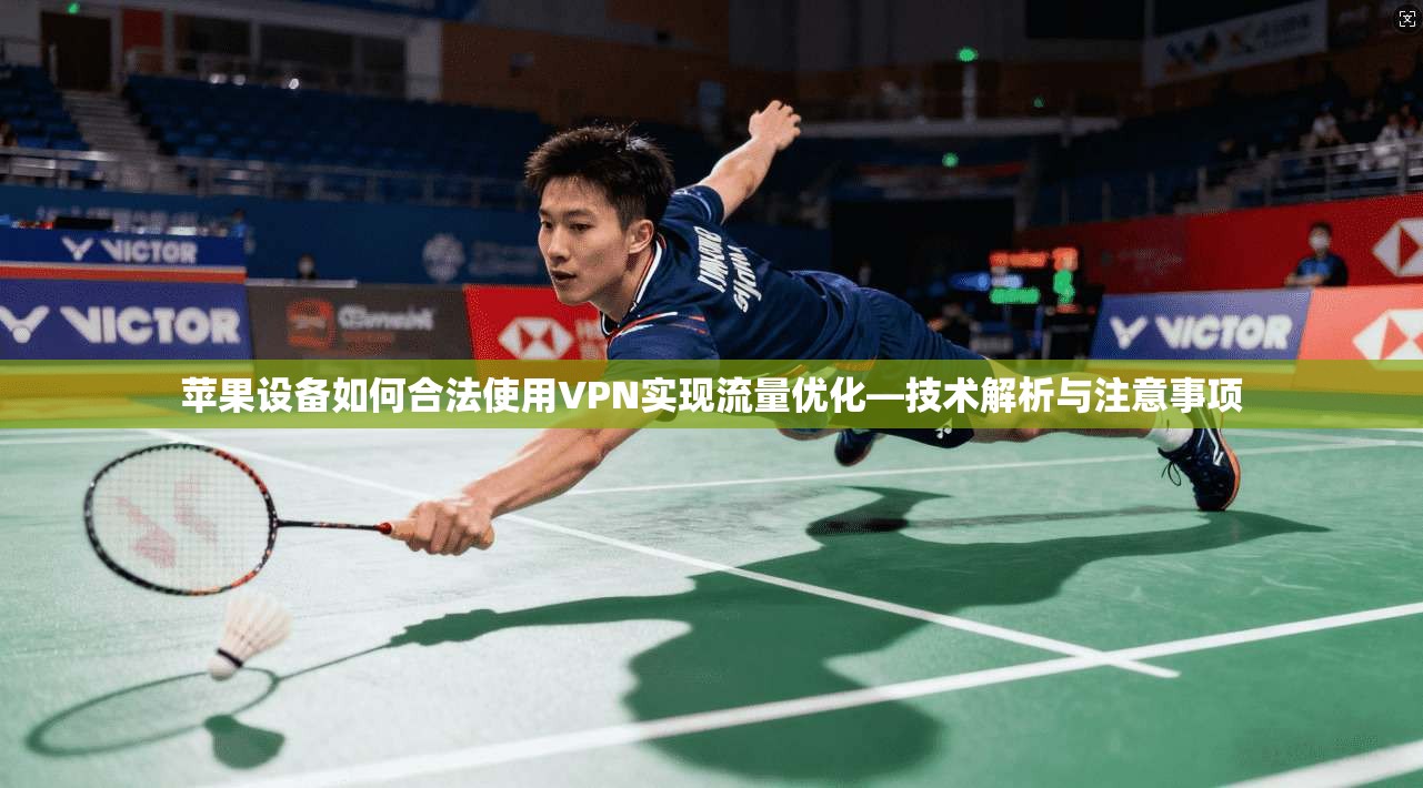 苹果设备如何合法使用VPN实现流量优化—技术解析与注意事项