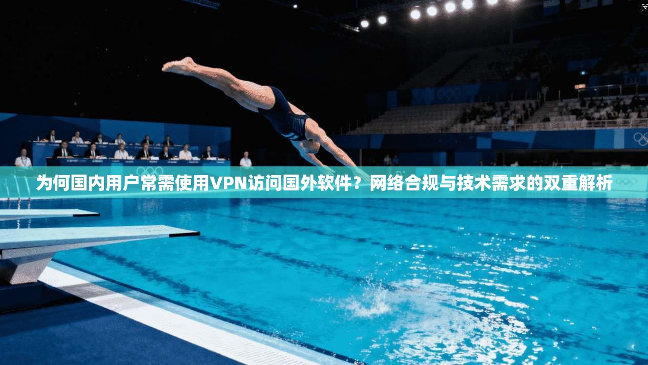 为何国内用户常需使用VPN访问国外软件?网络合规与技术需求的双重解析