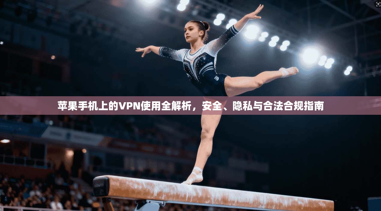 苹果手机上的VPN使用全解析,安全、隐私与合法合规指南 苹果手机上的VPN使用全解析,安全、隐私与合法合规指南