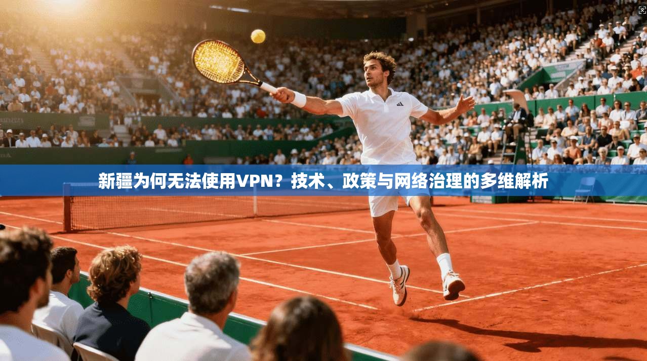 新疆为何无法使用VPN?技术、政策与网络治理的多维解析