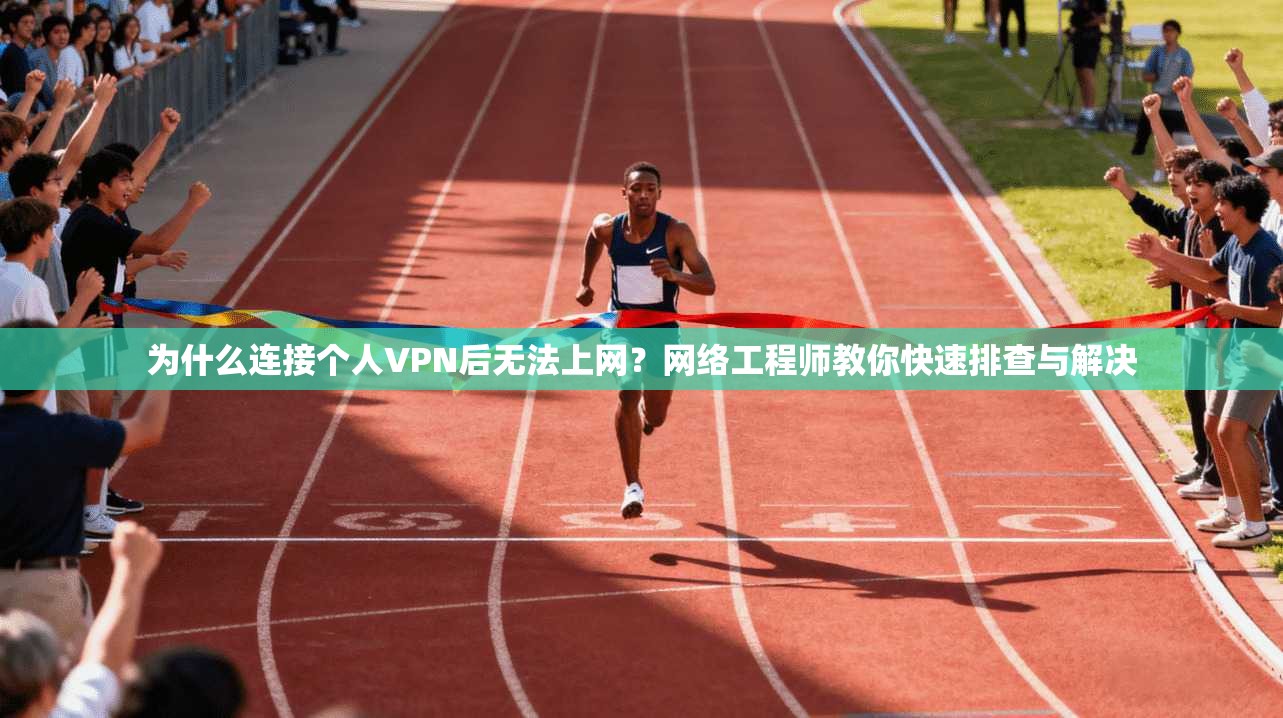 为什么连接个人VPN后无法上网?网络工程师教你快速排查与解决 为什么连接个人VPN后无法上网?网络工程师教你快速排查与解决
