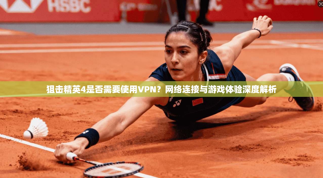 狙击精英4是否需要使用VPN?网络连接与游戏体验深度解析 狙击精英4是否需要使用VPN?网络连接与游戏体验深度解析