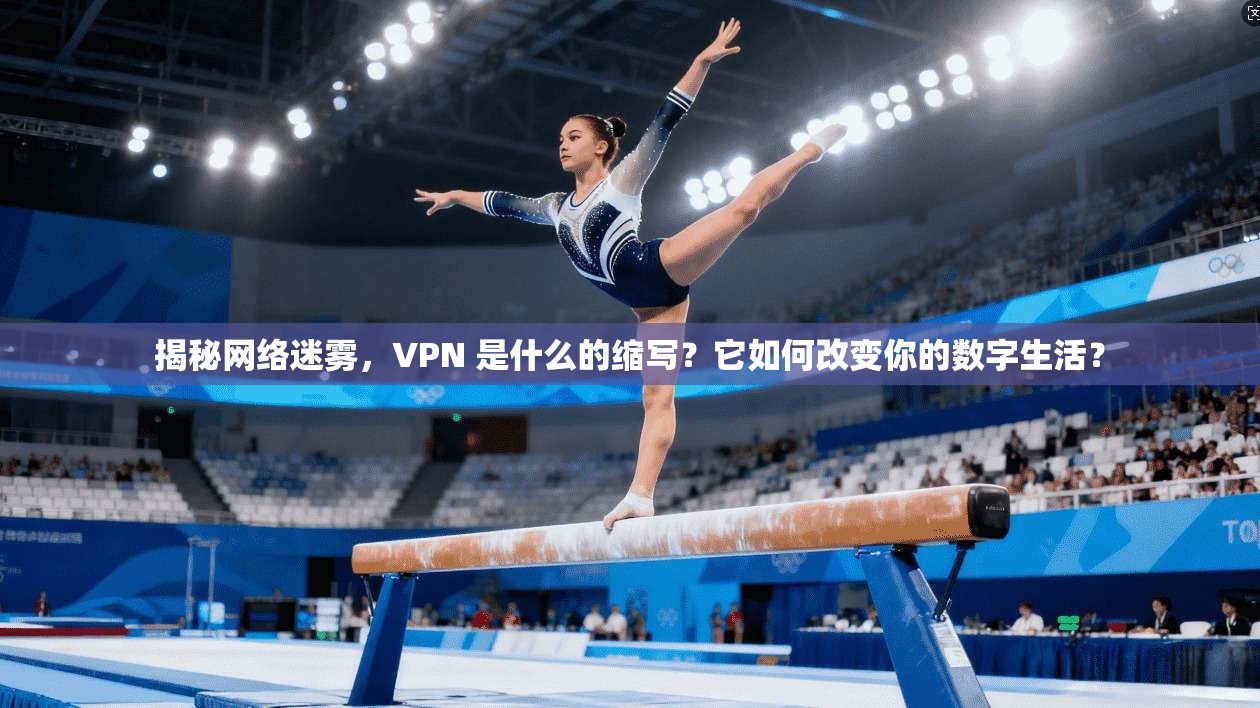 揭秘网络迷雾,VPN 是什么的缩写?它如何改变你的数字生活? 揭秘网络迷雾,VPN 是什么的缩写?它如何改变你的数字生活?