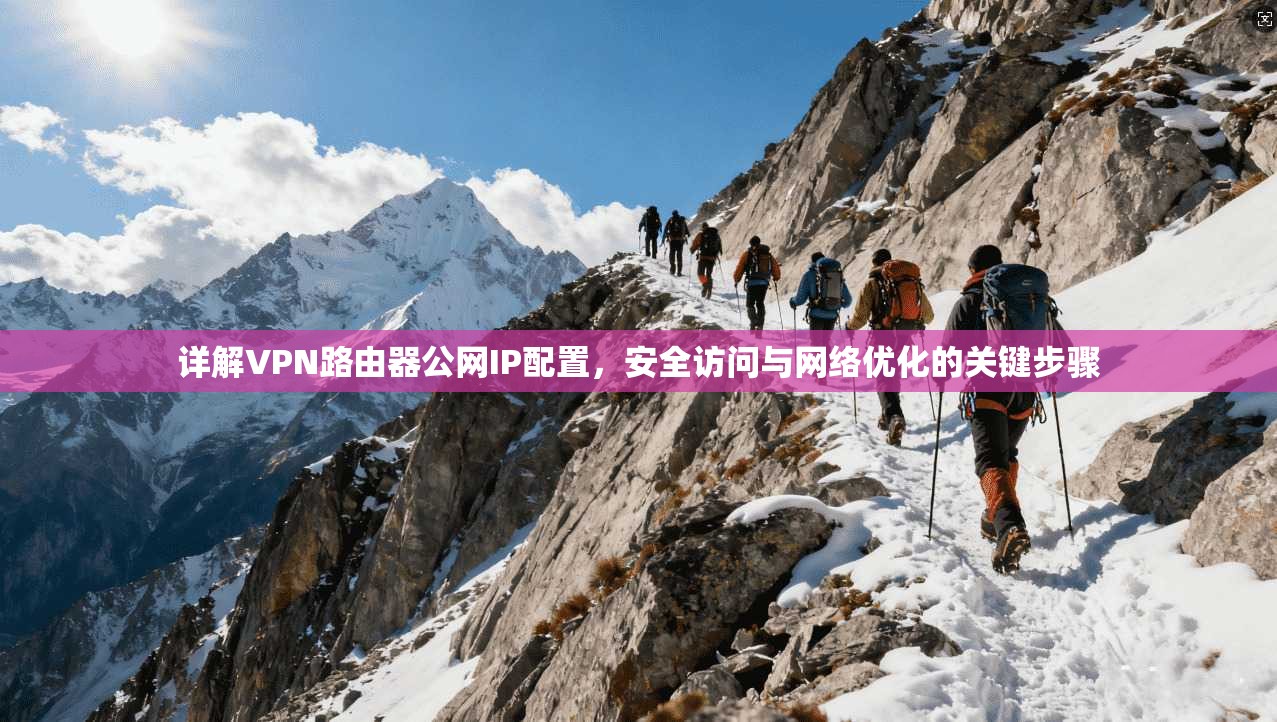 详解VPN路由器公网IP配置,安全访问与网络优化的关键步骤 详解VPN路由器公网IP配置,安全访问与网络优化的关键步骤