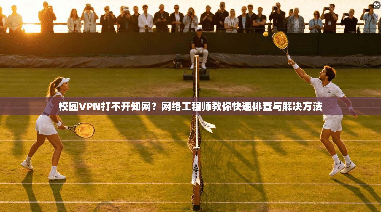 校园VPN打不开知网?网络工程师教你快速排查与解决方法 校园VPN打不开知网?网络工程师教你快速排查与解决方法