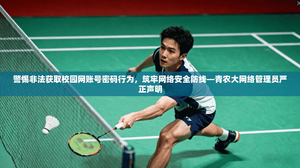 警惕非法获取校园网账号密码行为,筑牢网络安全防线—青农大网络管理员严正声明