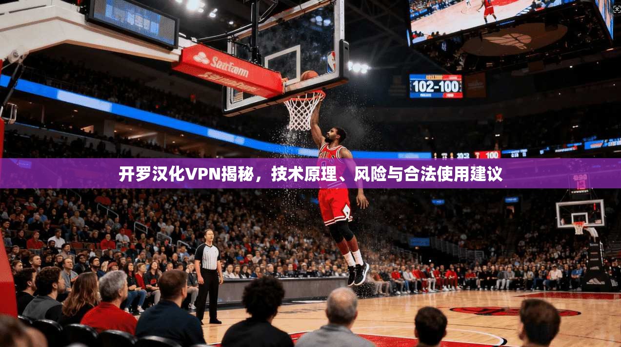 开罗汉化VPN揭秘,技术原理、风险与合法使用建议