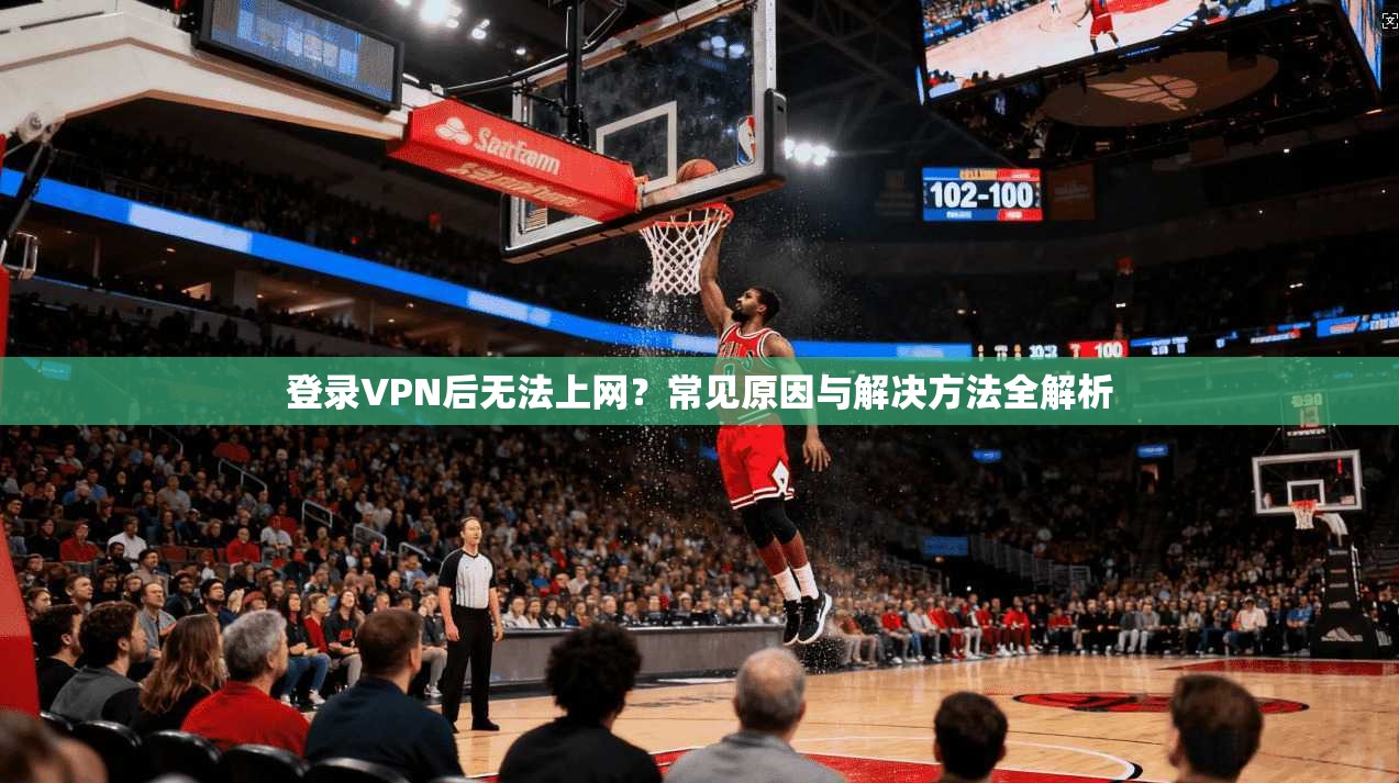 登录VPN后无法上网？常见原因与解决方法全解析