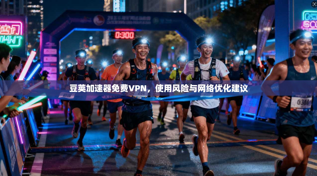 豆荚加速器免费VPN,使用风险与网络优化建议 豆荚加速器免费VPN,使用风险与网络优化建议
