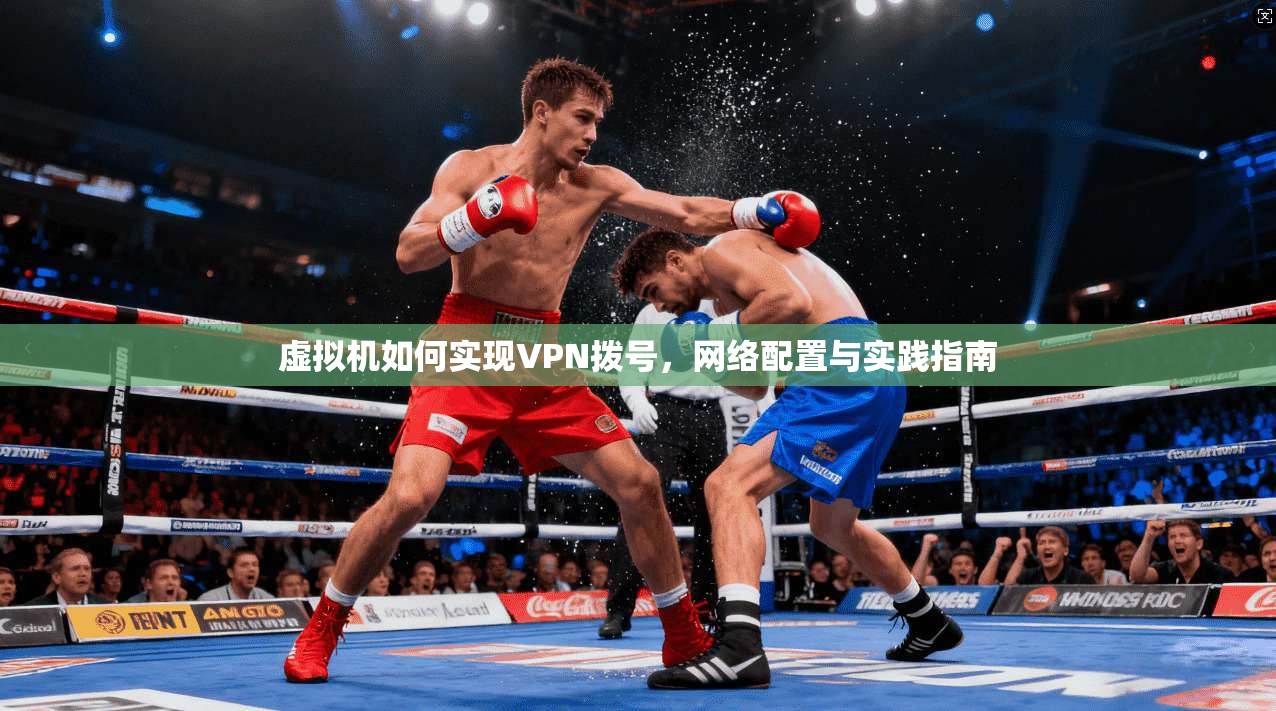 虚拟机如何实现VPN拨号，网络配置与实践指南