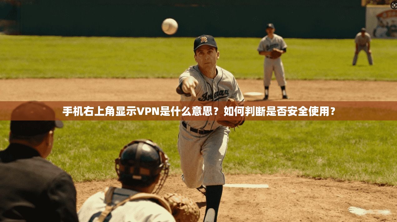 手机右上角显示VPN是什么意思？如何判断是否安全使用？
