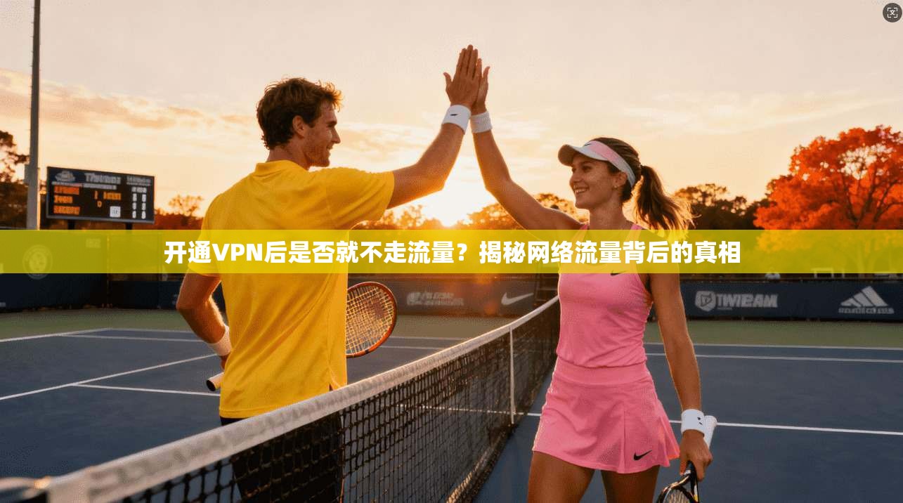开通VPN后是否就不走流量？揭秘网络流量背后的真相