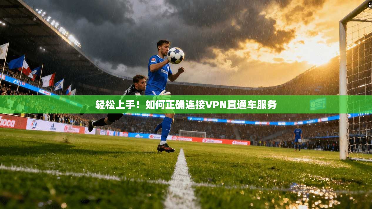 轻松上手!如何正确连接VPN直通车服务
