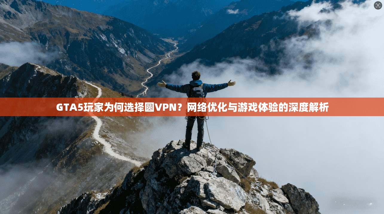 GTA5玩家为何选择圆VPN？网络优化与游戏体验的深度解析