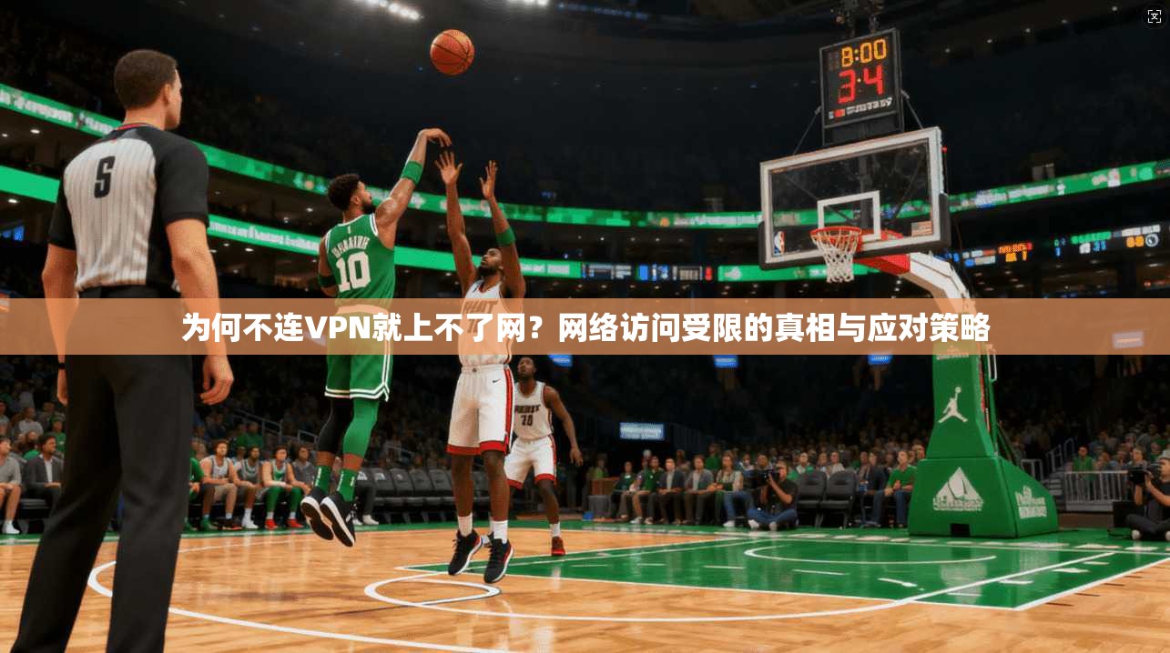 为何不连VPN就上不了网?网络访问受限的真相与应对策略 为何不连VPN就上不了网?网络访问受限的真相与应对策略