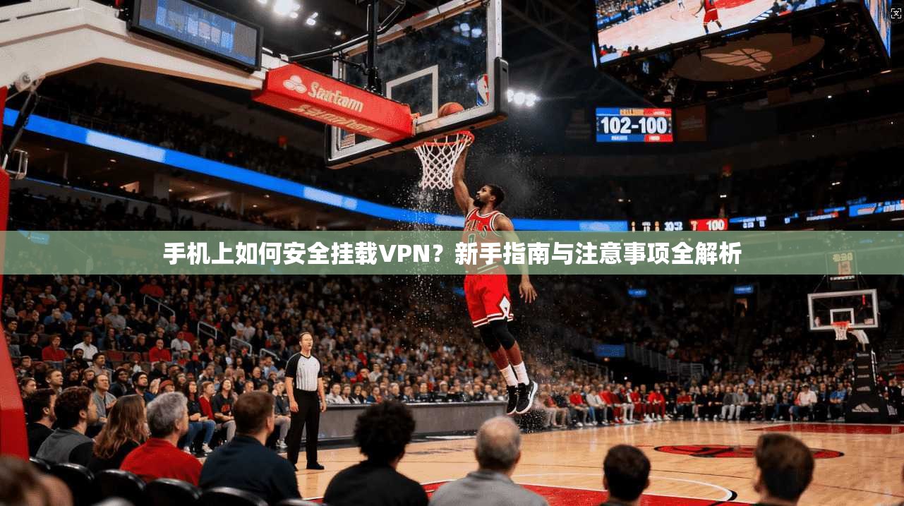 手机上如何安全挂载VPN？新手指南与注意事项全解析