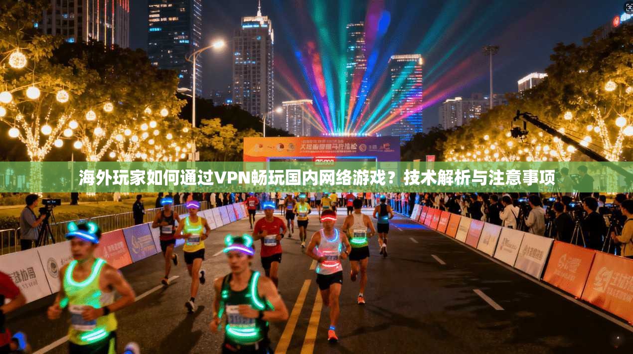 海外玩家如何通过VPN畅玩国内网络游戏？技术解析与注意事项