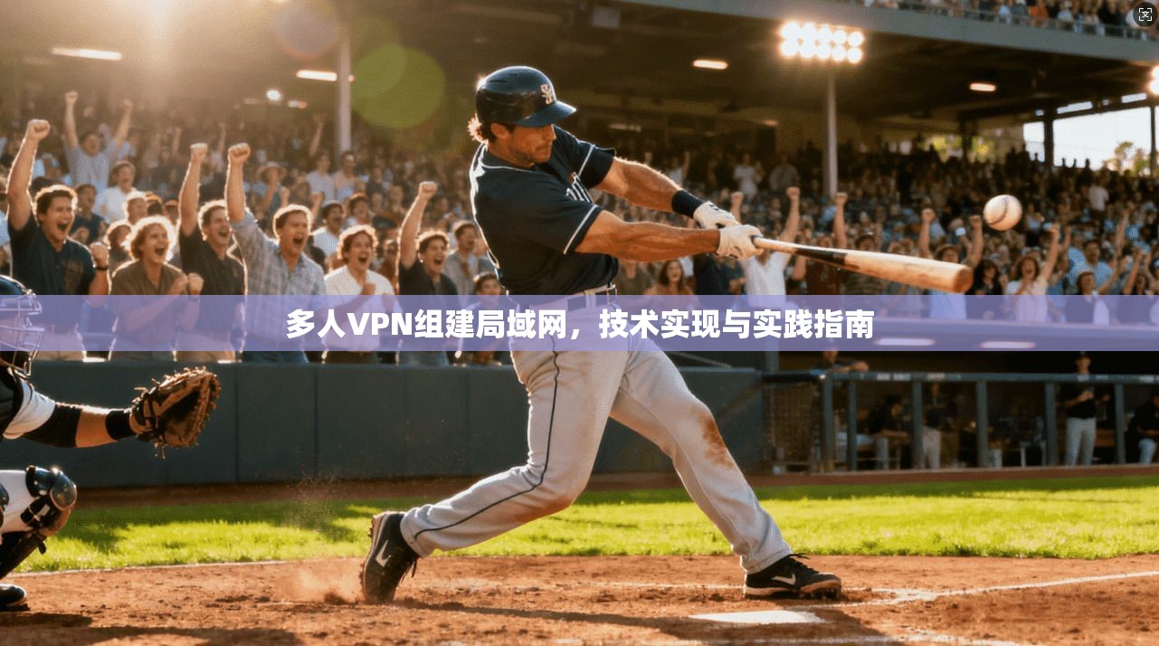 多人VPN组建局域网,技术实现与实践指南 多人VPN组建局域网,技术实现与实践指南