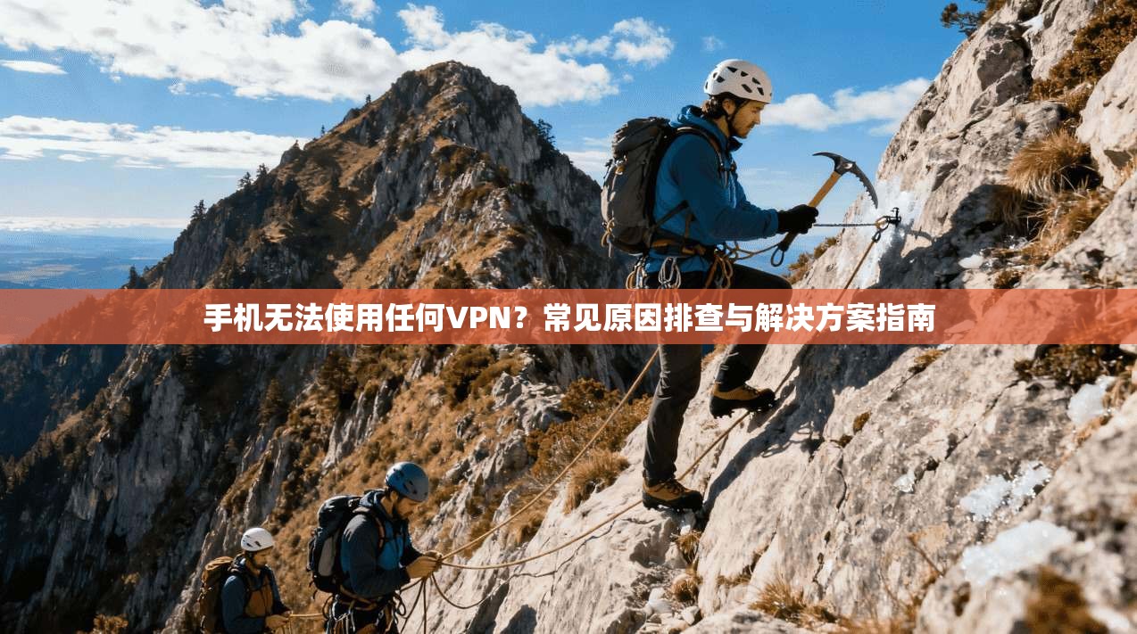 手机无法使用任何VPN？常见原因排查与解决方案指南