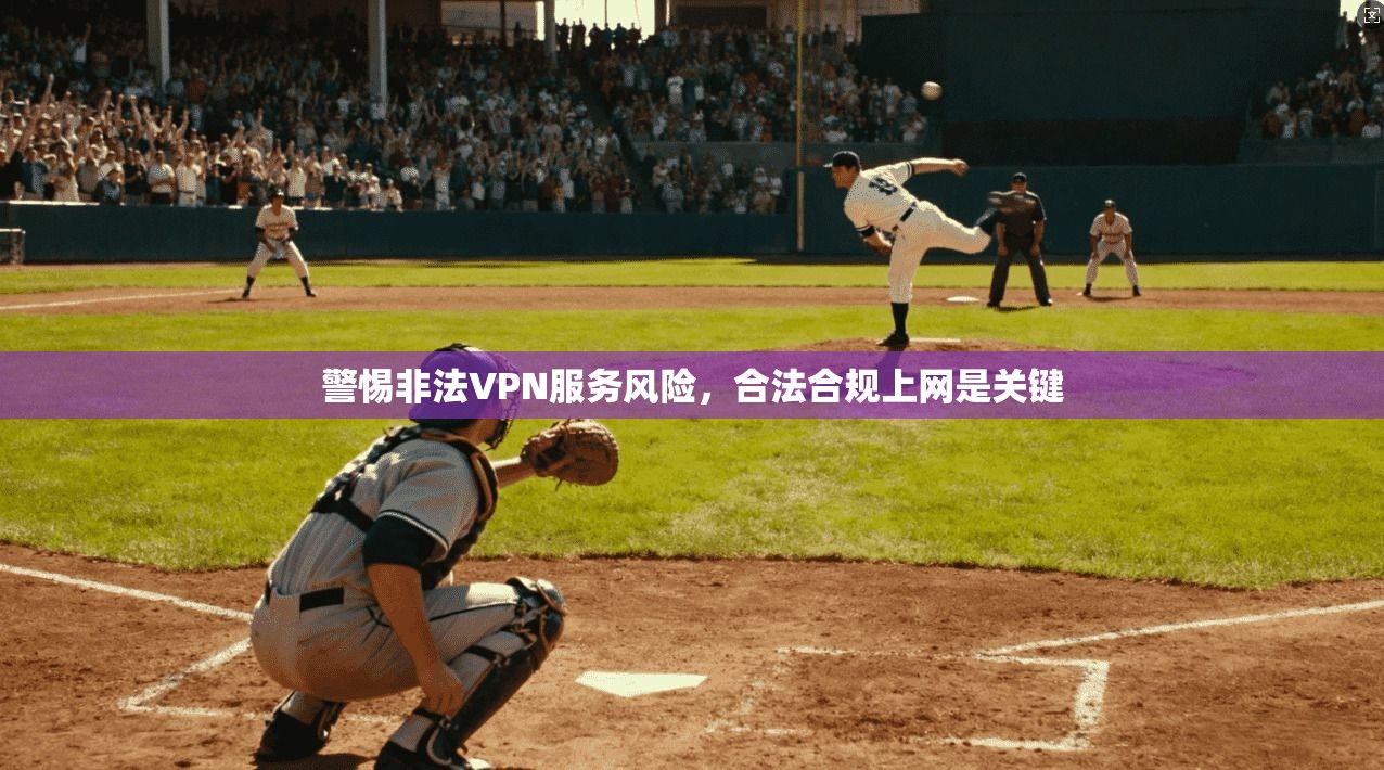 警惕非法VPN服务风险,合法合规上网是关键