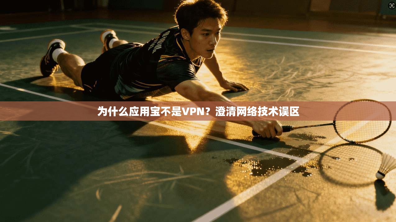 为什么应用宝不是VPN?澄清网络技术误区