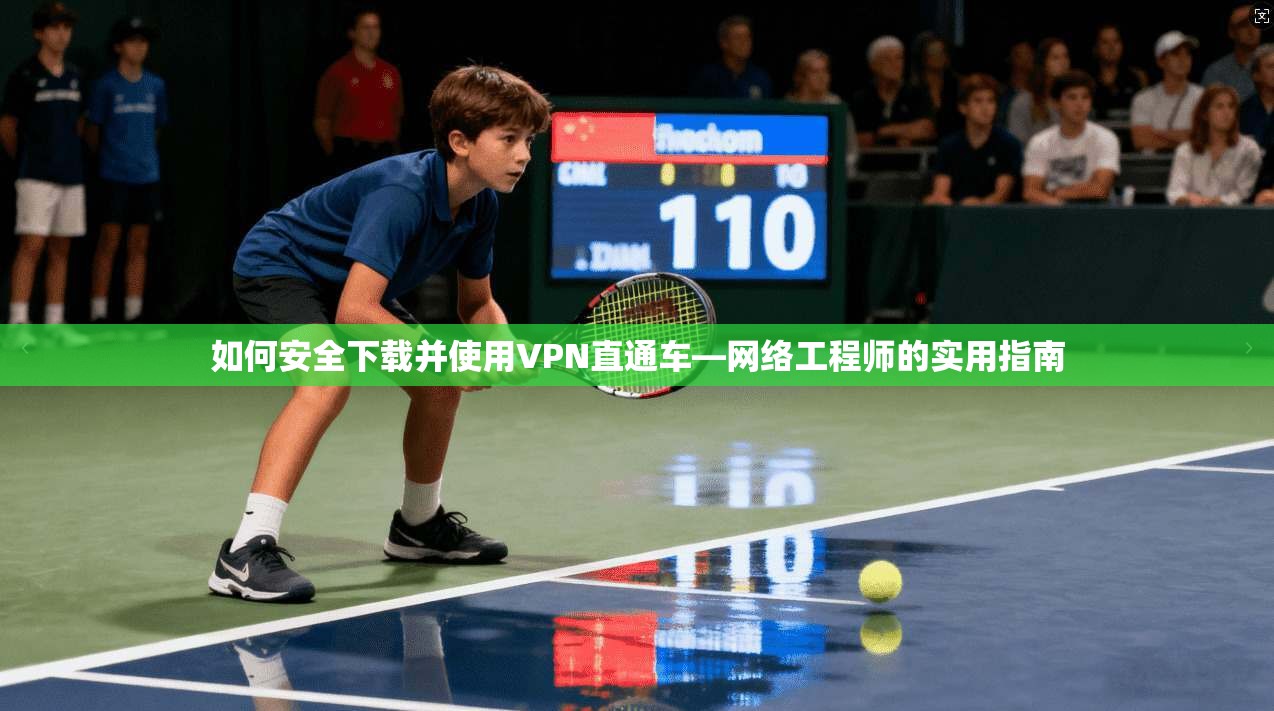 如何安全下载并使用VPN直通车—网络工程师的实用指南