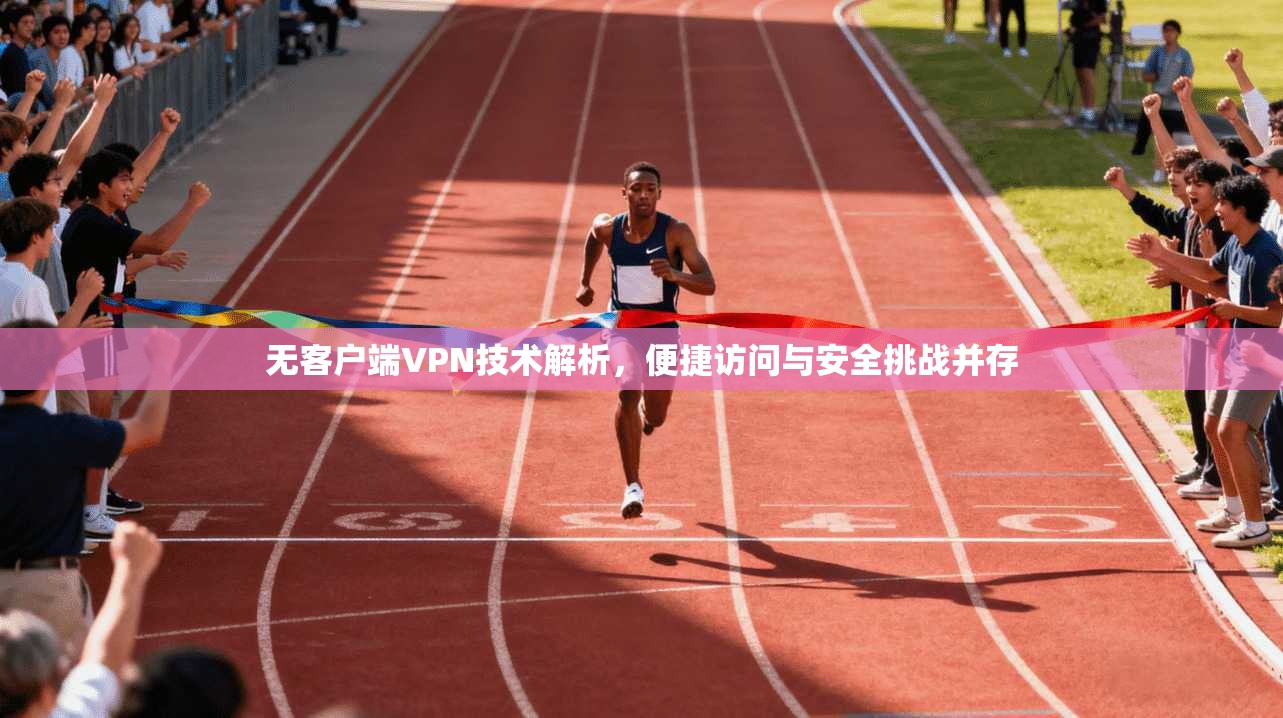 无客户端VPN技术解析,便捷访问与安全挑战并存 无客户端VPN技术解析,便捷访问与安全挑战并存