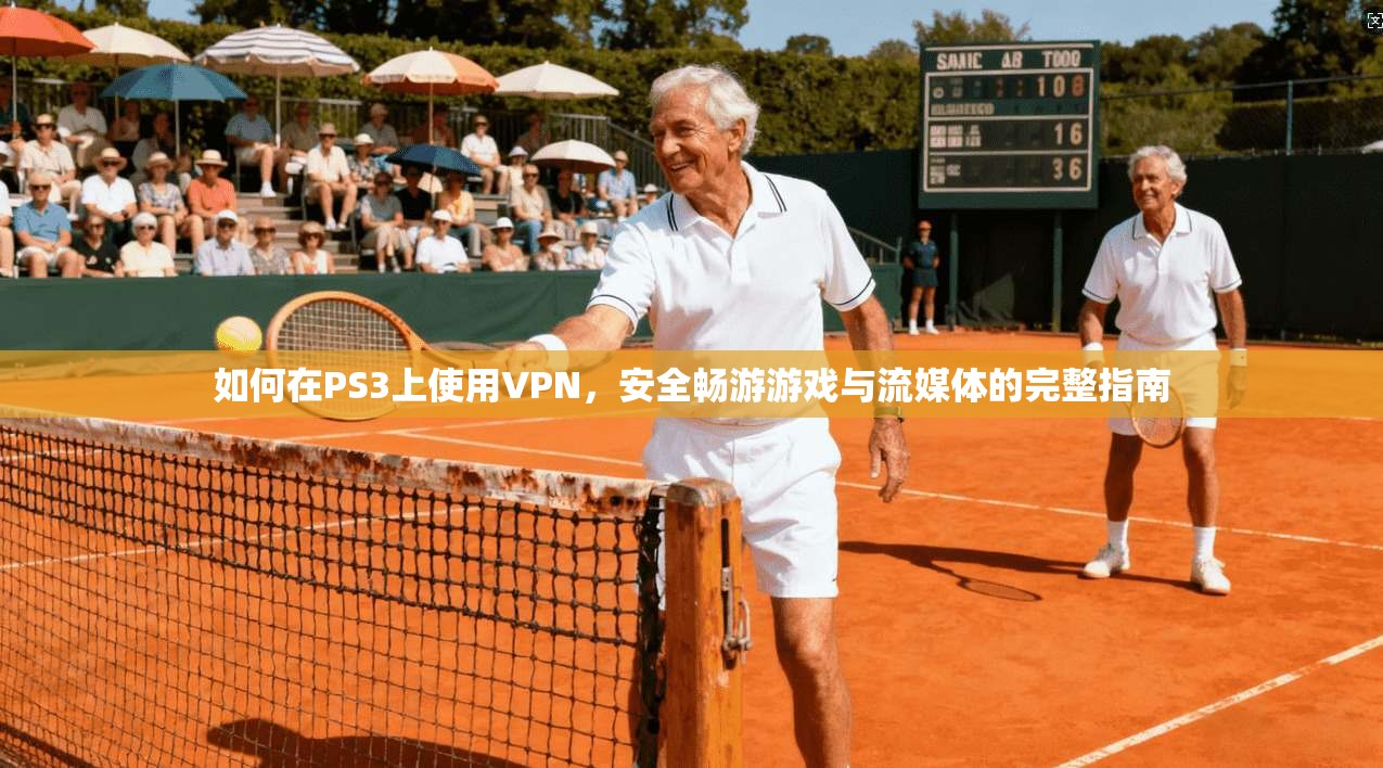 如何在PS3上使用VPN，安全畅游游戏与流媒体的完整指南