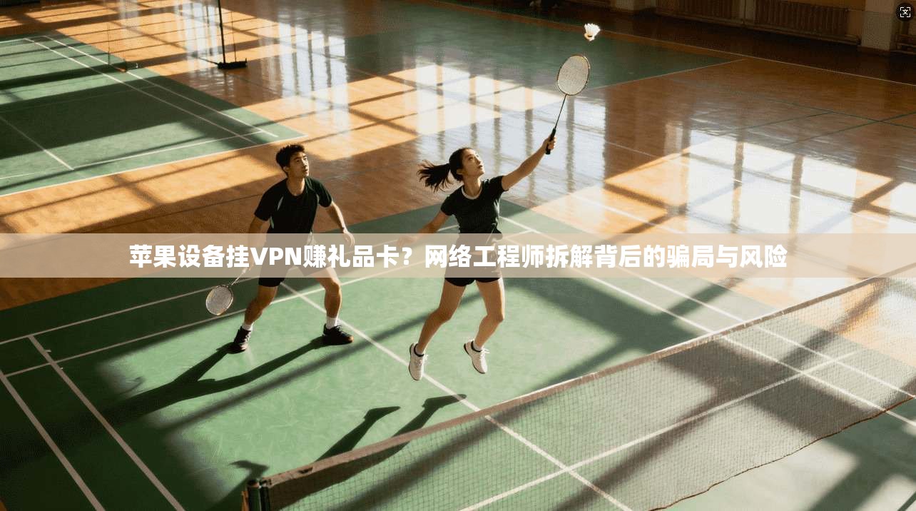 苹果设备挂VPN赚礼品卡?网络工程师拆解背后的骗局与风险 苹果设备挂VPN赚礼品卡?网络工程师拆解背后的骗局与风险
