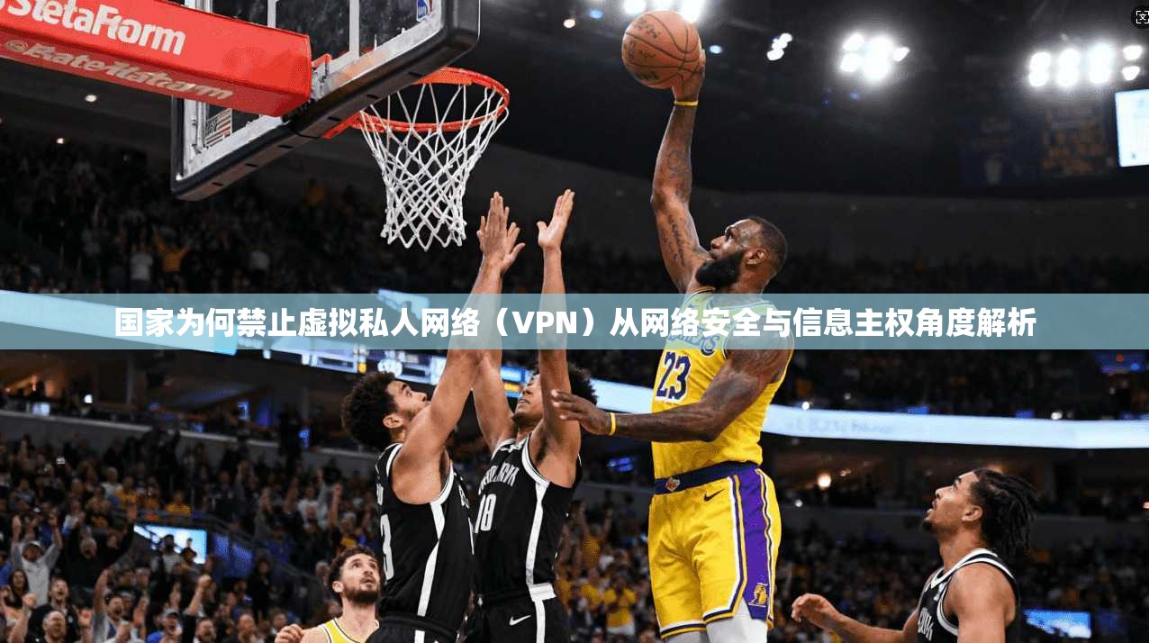 国家为何禁止虚拟私人网络（VPN）从网络安全与信息主权角度解析