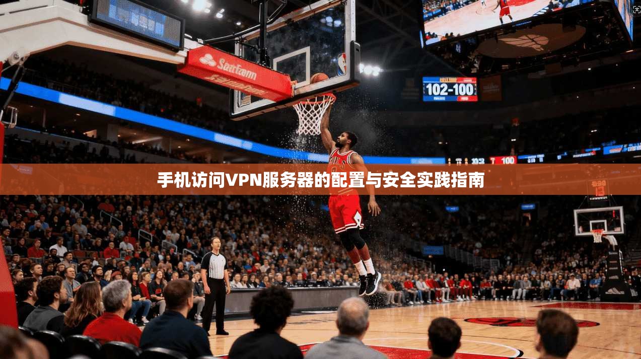 手机访问VPN服务器的配置与安全实践指南