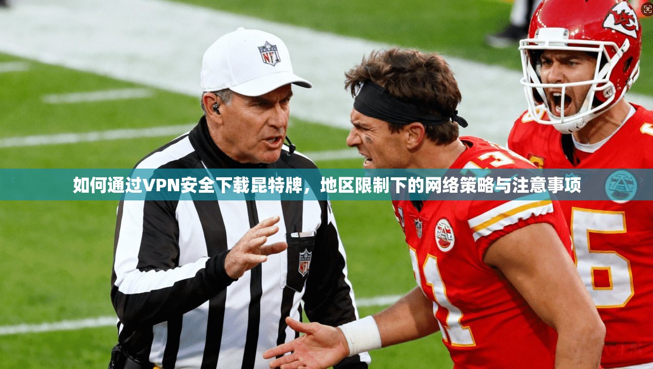 如何通过VPN安全下载昆特牌，地区限制下的网络策略与注意事项