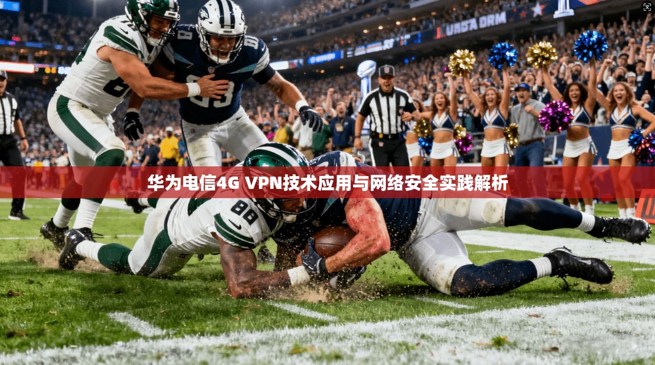 华为电信4G VPN技术应用与网络安全实践解析