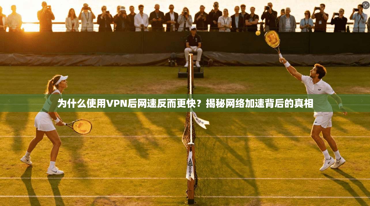 为什么使用VPN后网速反而更快？揭秘网络加速背后的真相