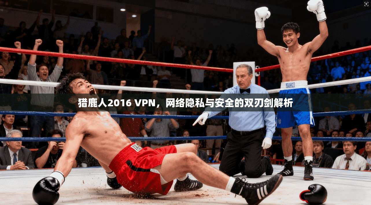 猎鹿人2016 VPN，网络隐私与安全的双刃剑解析