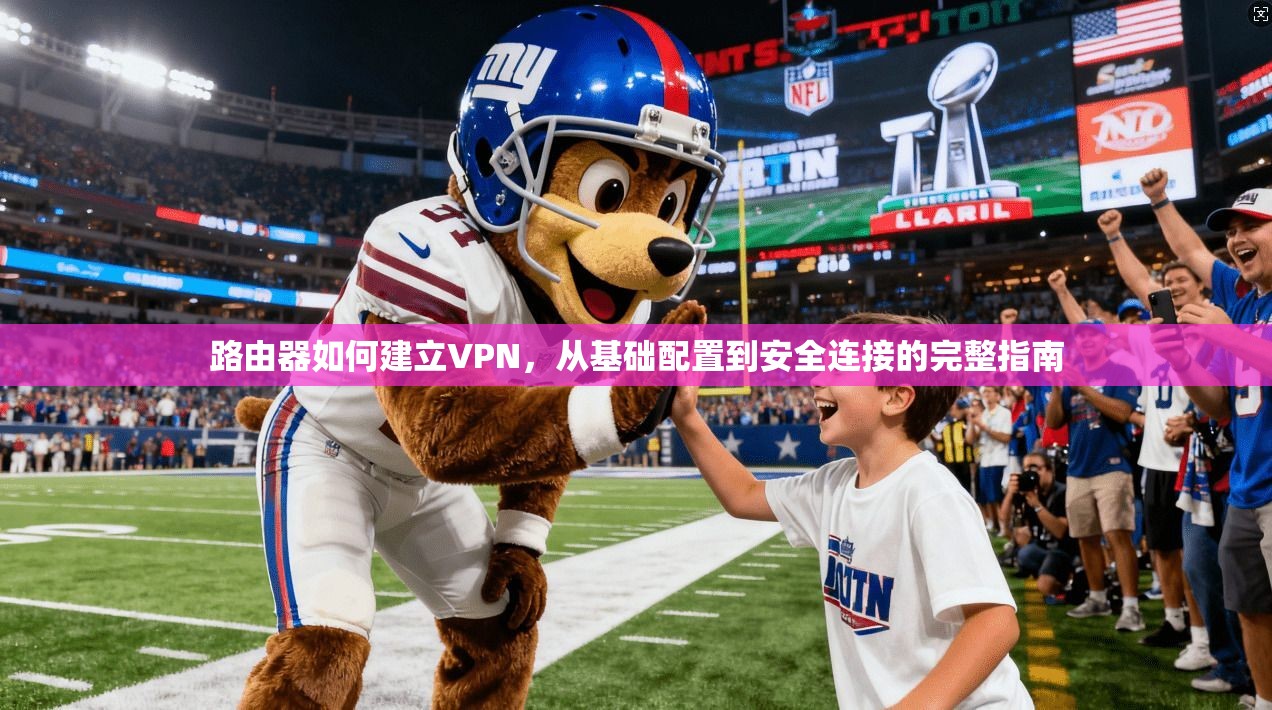 路由器如何建立VPN，从基础配置到安全连接的完整指南