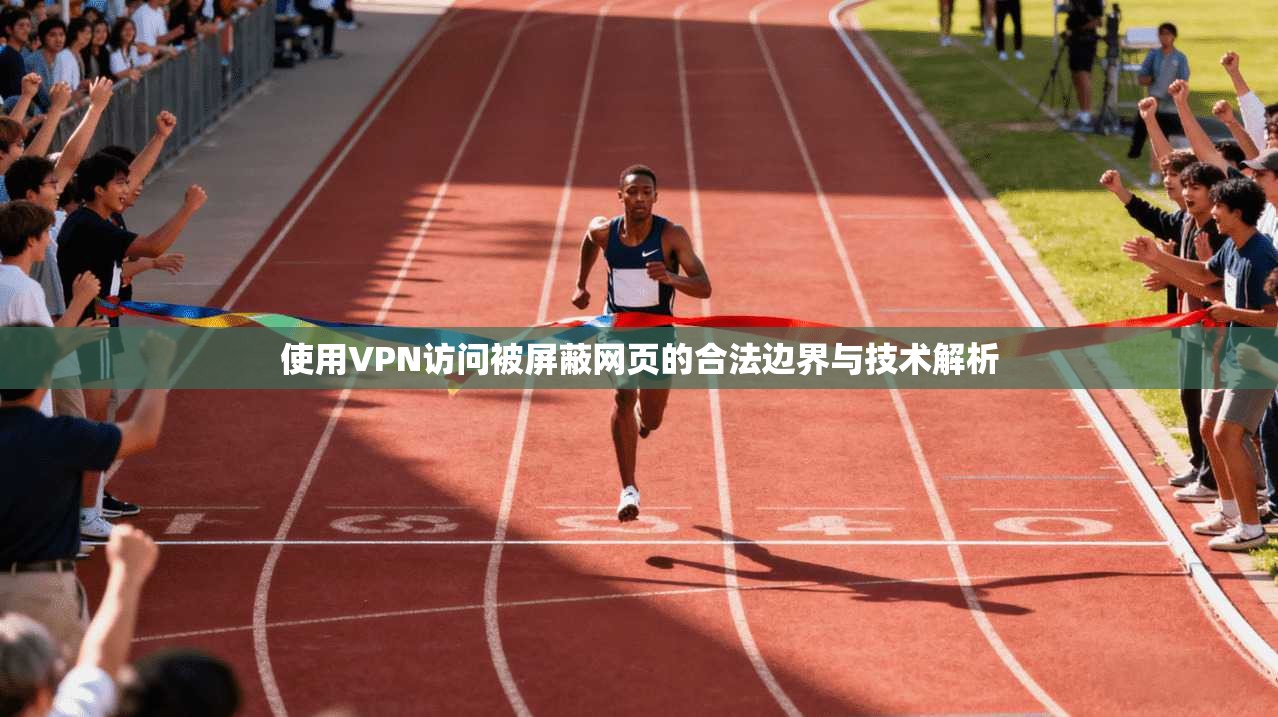 使用VPN访问被屏蔽网页的合法边界与技术解析