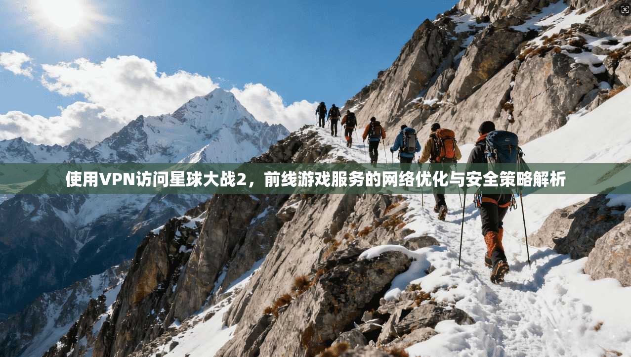 使用VPN访问星球大战2，前线游戏服务的网络优化与安全策略解析