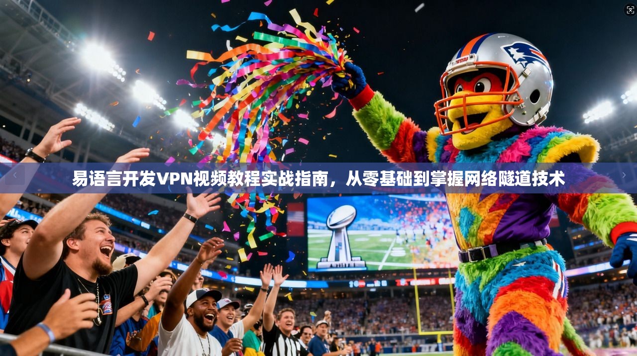 易语言开发VPN视频教程实战指南,从零基础到掌握网络隧道技术