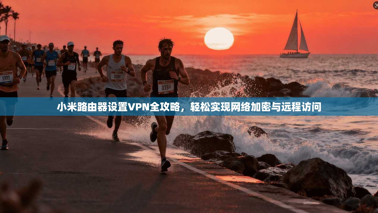 小米路由器设置VPN全攻略,轻松实现网络加密与远程访问 小米路由器设置VPN全攻略,轻松实现网络加密与远程访问