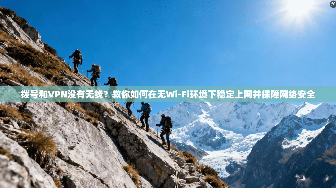 拨号和VPN没有无线？教你如何在无Wi-Fi环境下稳定上网并保障网络安全