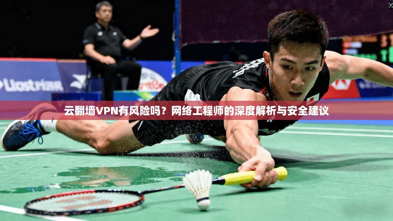 云翻墙VPN有风险吗?网络工程师的深度解析与安全建议 云翻墙VPN有风险吗?网络工程师的深度解析与安全建议